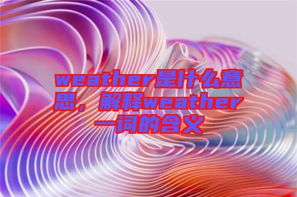 weather是什么意思，解釋weather一詞的含義