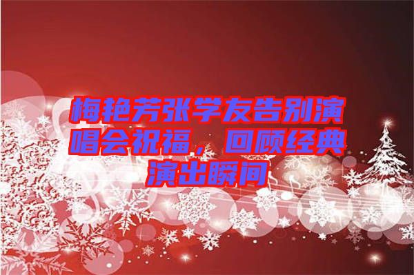 梅艷芳張學友告別演唱會祝福，回顧經(jīng)典演出瞬間