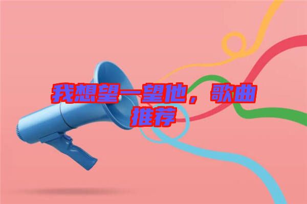 我想望一望他，歌曲推薦