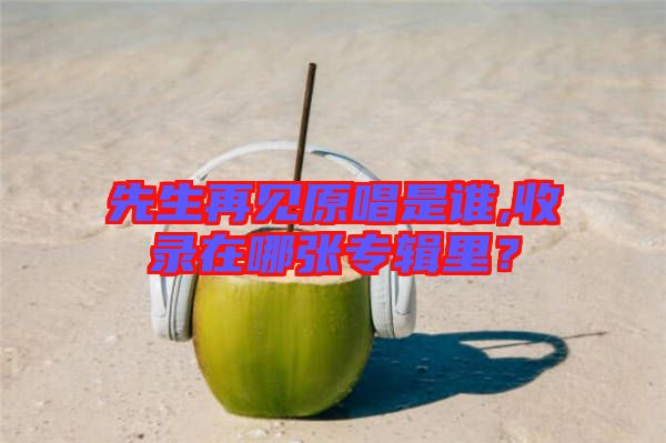 先生再見(jiàn)原唱是誰(shuí),收錄在哪張專輯里？