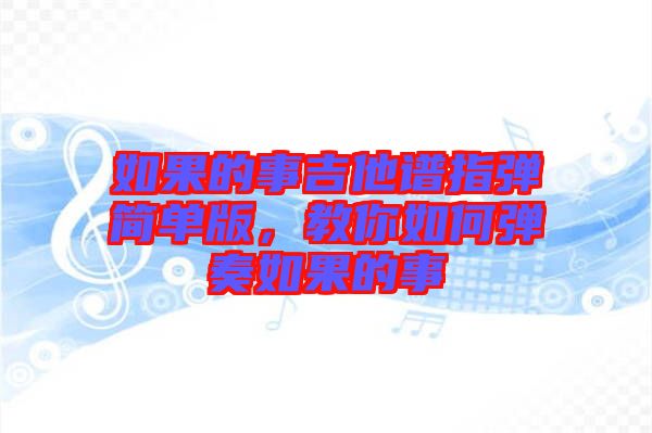 如果的事吉他譜指彈簡(jiǎn)單版，教你如何彈奏如果的事