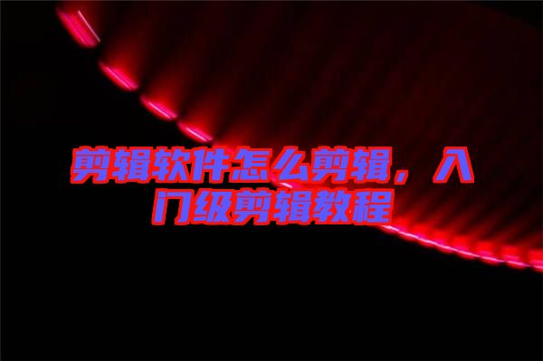 剪輯軟件怎么剪輯，入門級剪輯教程