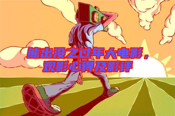 熊出沒(méi)之過(guò)年大電影，觀影心得及影評(píng)