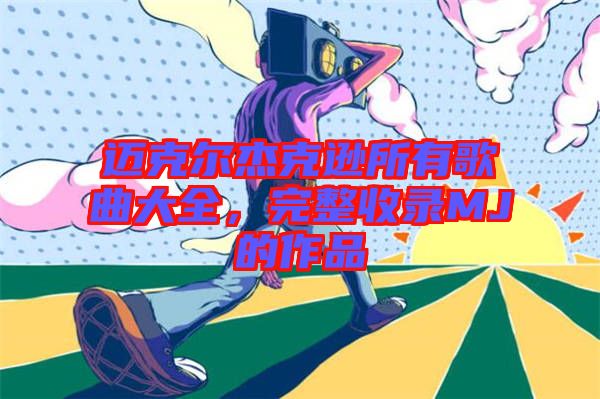 邁克爾杰克遜所有歌曲大全，完整收錄MJ的作品