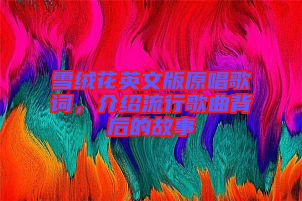 雪絨花英文版原唱歌詞，介紹流行歌曲背后的故事