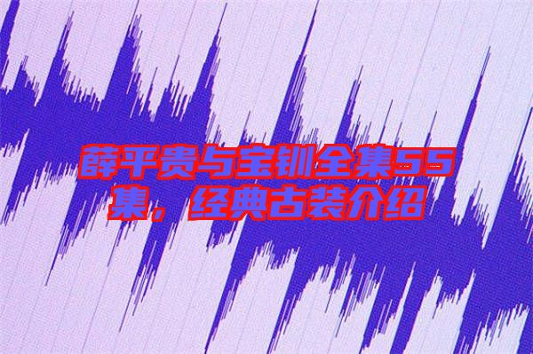 薛平貴與寶釧全集55集，經(jīng)典古裝介紹
