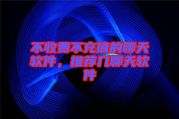 不收費(fèi)不充值的聊天軟件，推薦幾聊天軟件