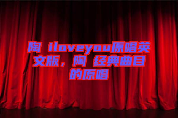 陶喆iloveyou原唱英文版，陶喆經(jīng)典曲目的原唱