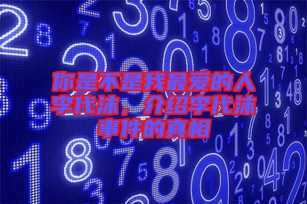 你是不是我最愛的人李代沫，介紹李代沫事件的真相