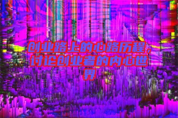 創(chuàng)業(yè)路上的心路歷程，討論創(chuàng)業(yè)者的內(nèi)心世界