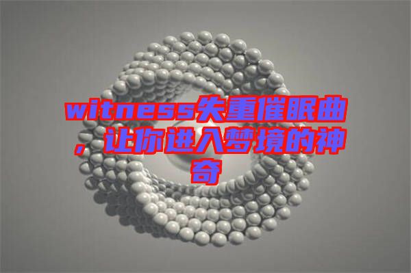 witness失重催眠曲，讓你進(jìn)入夢(mèng)境的神奇