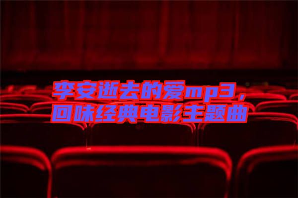 李安逝去的愛mp3，回味經(jīng)典電影主題曲