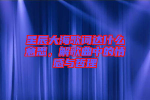 星辰大海歌詞達什么意思，解歌曲中的情感與哲理