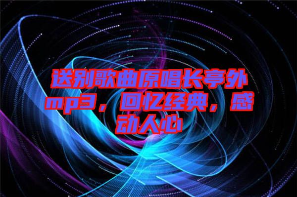 送別歌曲原唱長(zhǎng)亭外mp3，回憶經(jīng)典，感動(dòng)人心