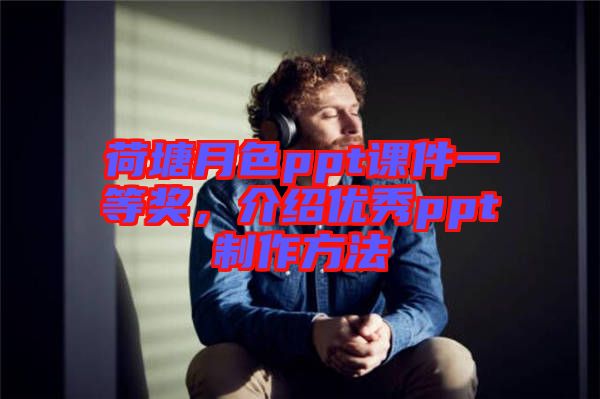 荷塘月色ppt課件一等獎(jiǎng)，介紹優(yōu)秀ppt制作方法