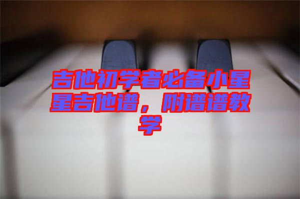 吉他初學(xué)者必備小星星吉他譜，附譜譜教學(xué)