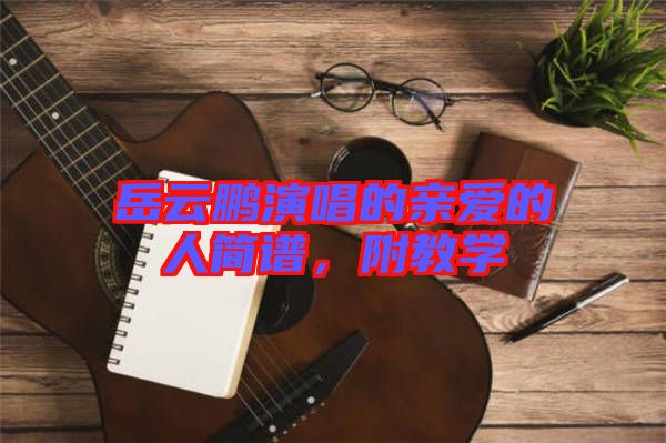 岳云鵬演唱的親愛的人簡譜，附教學(xué)