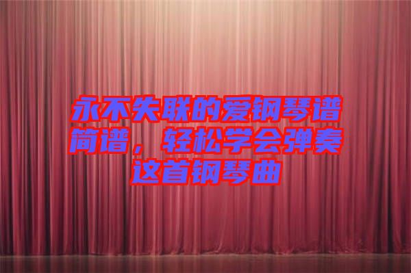 永不失聯(lián)的愛鋼琴譜簡(jiǎn)譜，輕松學(xué)會(huì)彈奏這首鋼琴曲