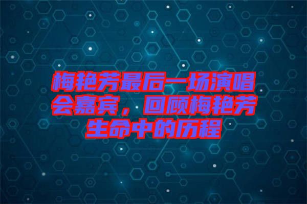梅艷芳最后一場演唱會(huì)嘉賓，回顧梅艷芳生命中的歷程