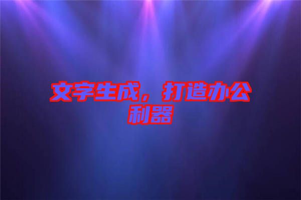 文字生成，打造辦公利器