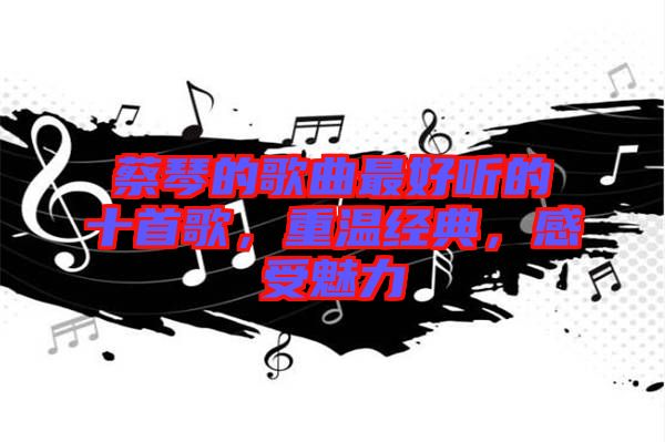 蔡琴的歌曲最好聽的十首歌，重溫經(jīng)典，感受魅力