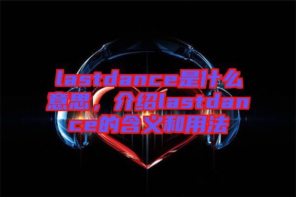 lastdance是什么意思，介紹lastdance的含義和用法