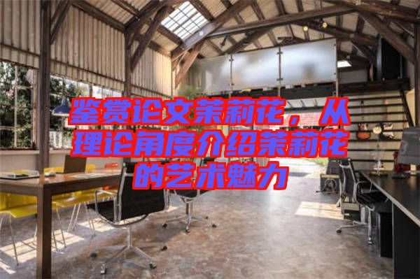 鑒賞論文茉莉花，從理論角度介紹茉莉花的藝術(shù)魅力