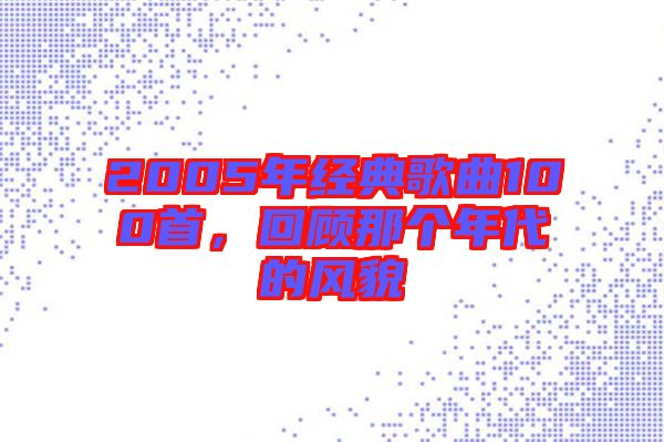 2005年經(jīng)典歌曲100首，回顧那個(gè)年代的風(fēng)貌