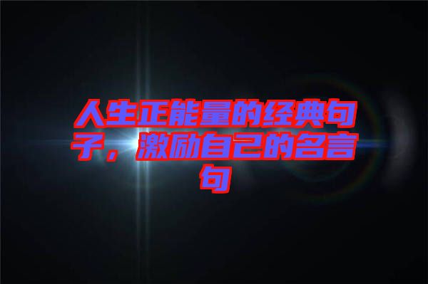 人生正能量的經(jīng)典句子，激勵(lì)自己的名言句