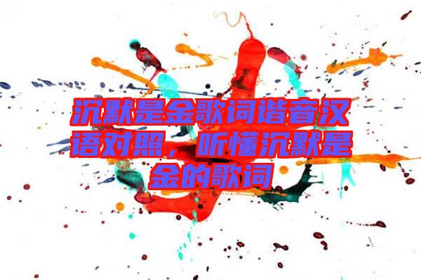 沉默是金歌詞諧音漢語(yǔ)對(duì)照，聽(tīng)懂沉默是金的歌詞