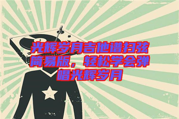 光輝歲月吉他譜掃弦簡(jiǎn)易版，輕松學(xué)會(huì)彈唱光輝歲月