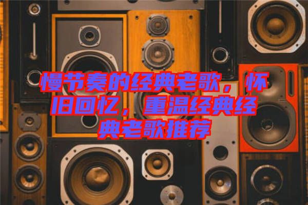 慢節(jié)奏的經(jīng)典老歌，懷舊回憶，重溫經(jīng)典經(jīng)典老歌推薦