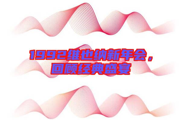 1992維也納新年會，回顧經典盛宴