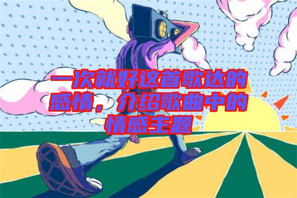 一次就好這首歌達(dá)的感情，介紹歌曲中的情感主題
