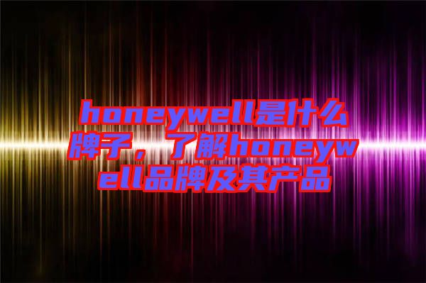 honeywell是什么牌子，了解honeywell品牌及其產(chǎn)品