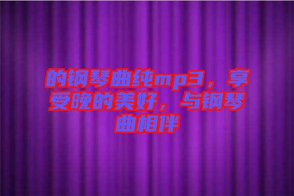 的鋼琴曲純mp3，享受晚的美好，與鋼琴曲相伴
