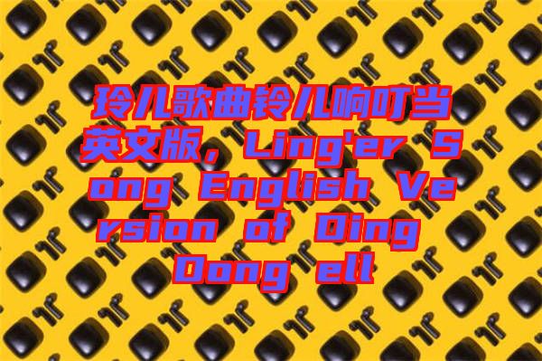 玲兒歌曲鈴兒響叮當(dāng)英文版，Ling'er Song English Version of Ding Dong ell