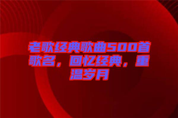 老歌經(jīng)典歌曲500首歌名，回憶經(jīng)典，重溫歲月