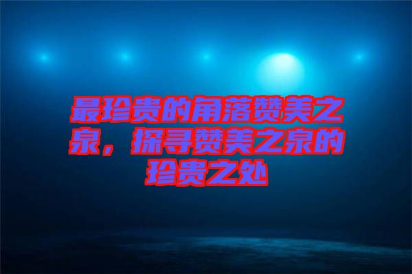 最珍貴的角落贊美之泉，探尋贊美之泉的珍貴之處