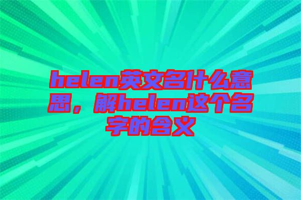 helen英文名什么意思，解helen這個(gè)名字的含義
