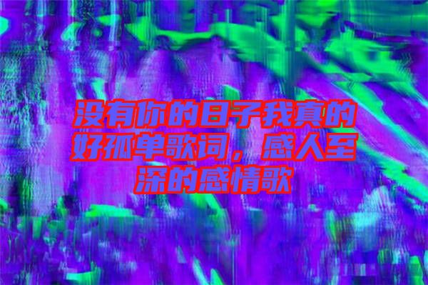沒有你的日子我真的好孤單歌詞，感人至深的感情歌