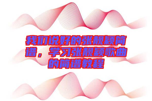 我們說(shuō)好的張靚穎簡(jiǎn)譜，學(xué)習(xí)張靚穎歌曲的簡(jiǎn)譜教程