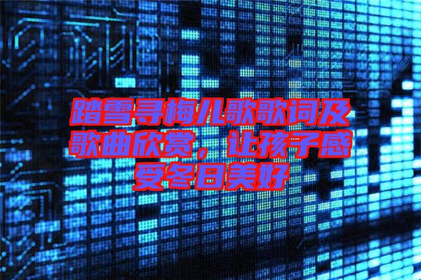踏雪尋梅兒歌歌詞及歌曲欣賞，讓孩子感受冬日美好