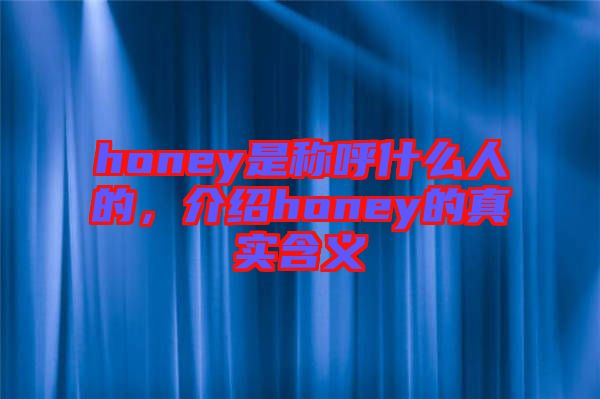 honey是稱呼什么人的，介紹honey的真實含義