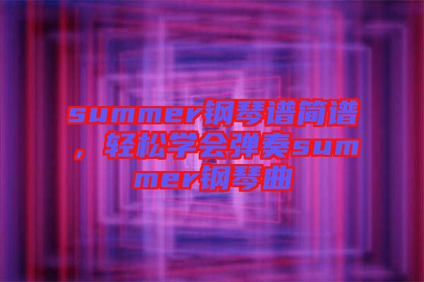 summer鋼琴譜簡(jiǎn)譜，輕松學(xué)會(huì)彈奏summer鋼琴曲