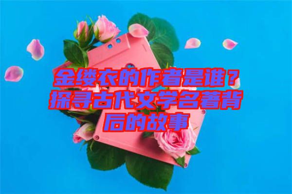 金縷衣的作者是誰？探尋古代文學名著背后的故事