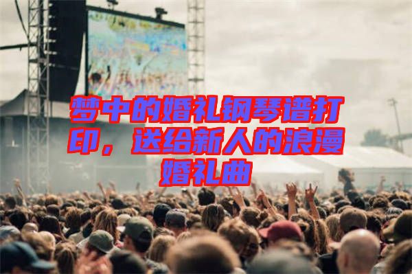 夢中的婚禮鋼琴譜打印，送給新人的浪漫婚禮曲