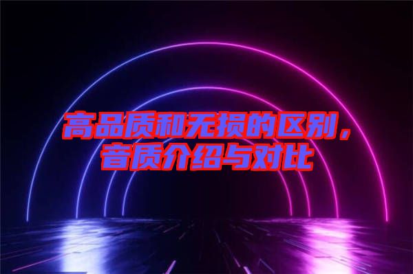 高品質(zhì)和無損的區(qū)別，音質(zhì)介紹與對(duì)比