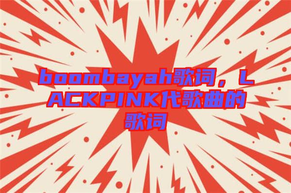 boombayah歌詞，LACKPINK代歌曲的歌詞