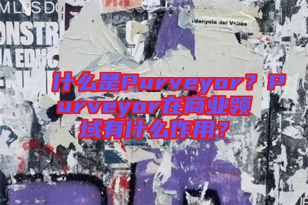 什么是Purveyor？Purveyor在商業(yè)領(lǐng)域有什么作用？